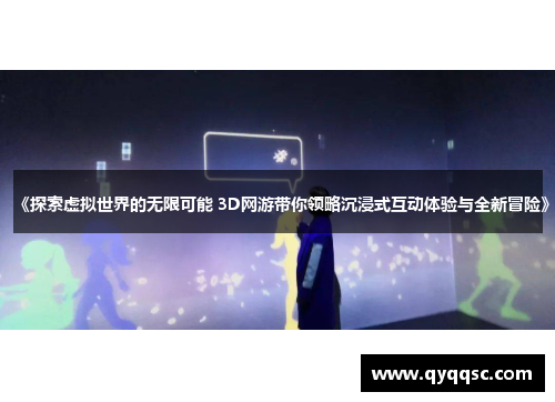 《探索虚拟世界的无限可能 3D网游带你领略沉浸式互动体验与全新冒险》